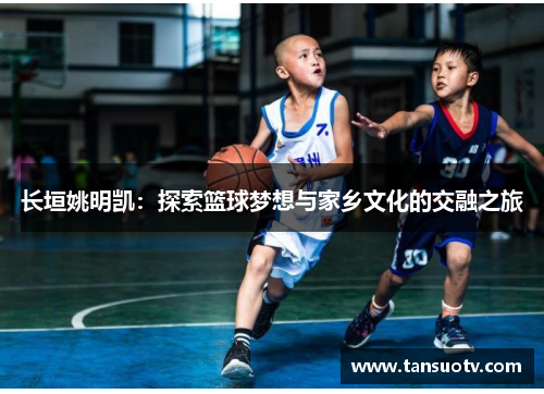 长垣姚明凯：探索篮球梦想与家乡文化的交融之旅