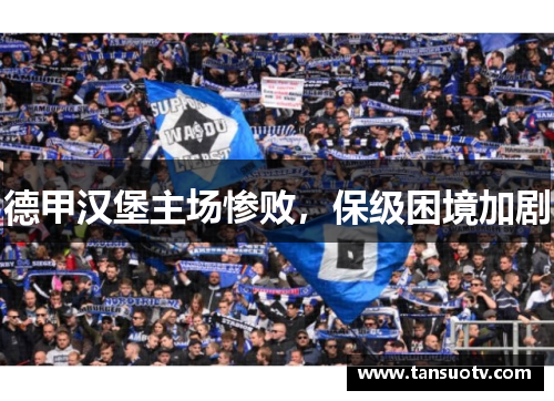 德甲汉堡主场惨败，保级困境加剧