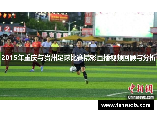 2015年重庆与贵州足球比赛精彩直播视频回顾与分析