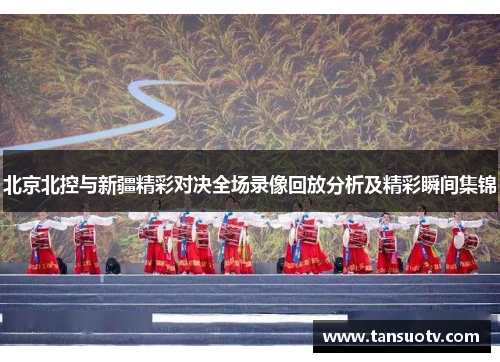 北京北控与新疆精彩对决全场录像回放分析及精彩瞬间集锦