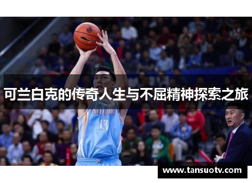 可兰白克的传奇人生与不屈精神探索之旅
