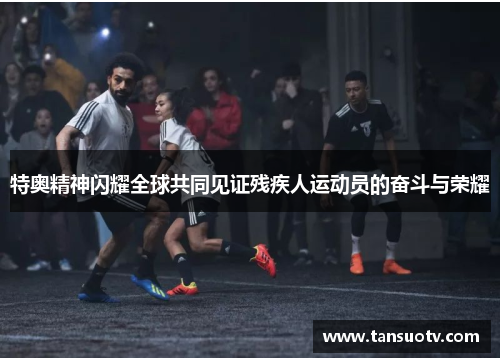 特奥精神闪耀全球共同见证残疾人运动员的奋斗与荣耀