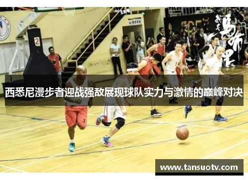 西悉尼漫步者迎战强敌展现球队实力与激情的巅峰对决